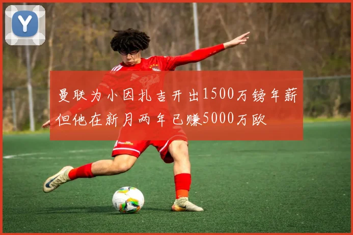 曼联为小因扎吉开出1500万镑年薪但他在新月两年已赚5000万欧