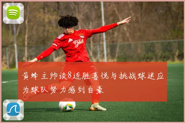 黄蜂主帅谈8连胜喜悦与挑战球迷应为球队努力感到自豪